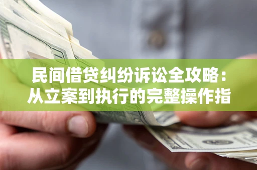 北京民间借贷纠纷诉讼全攻略：从立案到执行的完整操作指南
