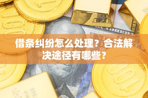 北京借条纠纷怎么处理？合法解决途径有哪些？