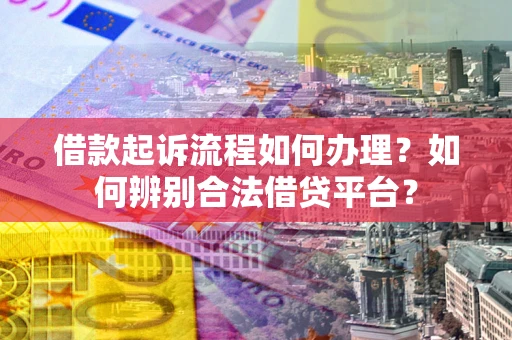 北京借款起诉流程如何办理？如何辨别合法借贷平台？