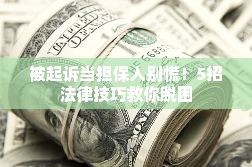 北京被起诉当担保人别慌！5招法律技巧救你脱困