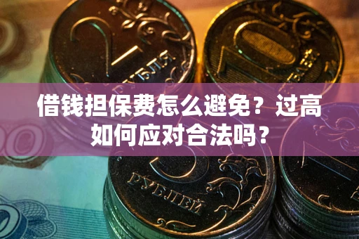 北京借钱担保费怎么避免？过高如何应对合法吗？