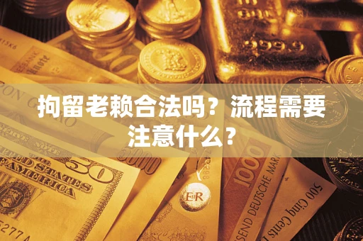 北京拘留老赖合法吗？流程需要注意什么？
