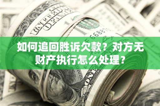 北京如何追回胜诉欠款？对方无财产执行怎么处理？