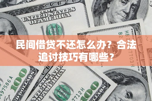 北京民间借贷不还怎么办？合法追讨技巧有哪些？