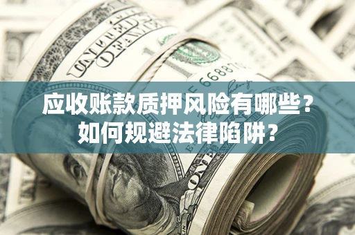 北京应收账款质押风险有哪些？如何规避法律陷阱？