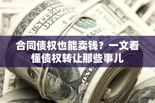 北京合同债权也能卖钱？一文看懂债权转让那些事儿