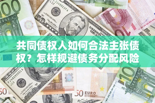 北京共同债权人如何合法主张债权？怎样规避债务分配风险？