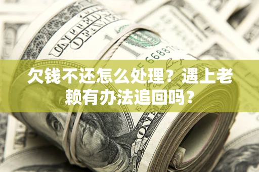 北京欠钱不还怎么处理？遇上老赖有办法追回吗？