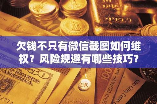 北京欠钱不只有微信截图如何维权？风险规避有哪些技巧？