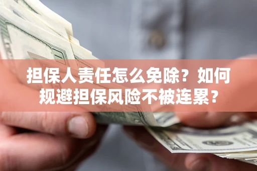 北京担保人责任怎么免除？如何规避担保风险不被连累？