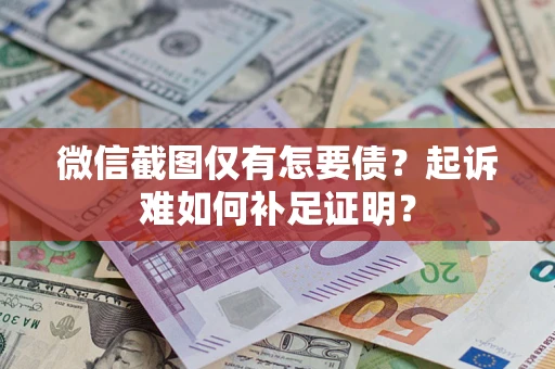 北京微信截图仅有怎要债？起诉难如何补足证明？
