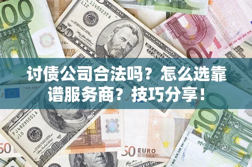 北京讨债公司合法吗？怎么选靠谱服务商？技巧分享！