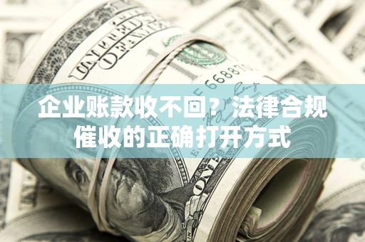 北京企业账款收不回？法律合规催收的正确打开方式