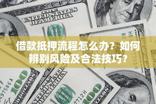 北京借款抵押流程怎么办？如何辨别风险及合法技巧？