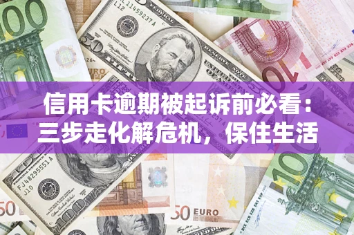 北京信用卡逾期被起诉前必看：三步走化解危机，保住生活尊严