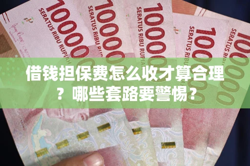 北京借钱担保费怎么收才算合理？哪些套路要警惕？