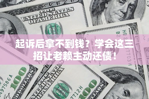 北京起诉后拿不到钱？学会这三招让老赖主动还债！