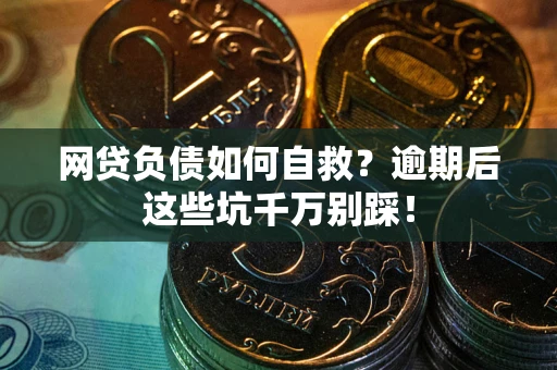 北京网贷负债如何自救？逾期后这些坑千万别踩！