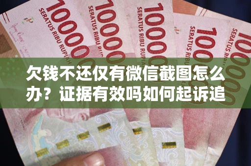 北京欠钱不还仅有微信截图怎么办？证据有效吗如何起诉追回欠款？