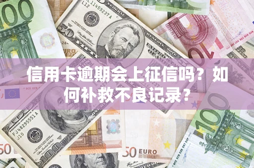 北京信用卡逾期会上征信吗？如何补救不良记录？