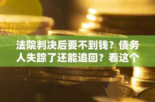 北京法院判决后要不到钱？债务人失踪了还能追回？看这个方法！