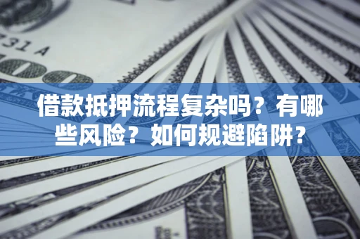 北京借款抵押流程复杂吗？有哪些风险？如何规避陷阱？