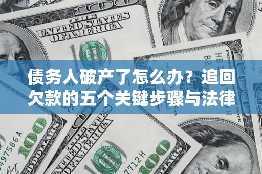 北京债务人破产了怎么办？追回欠款的五个关键步骤与法律策略