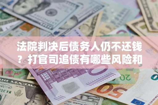 北京法院判决后债务人仍不还钱？打官司追债有哪些风险和技巧？