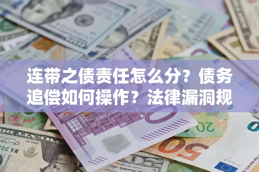 北京连带之债责任怎么分？债务追偿如何操作？法律漏洞规避指南