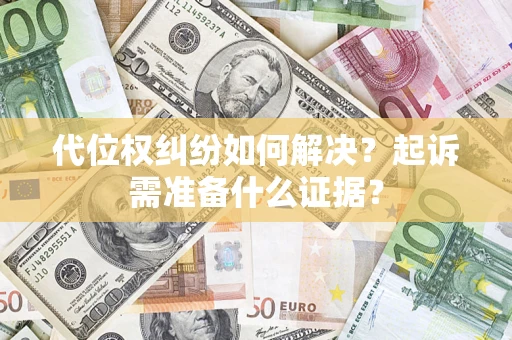 北京代位权纠纷如何解决？起诉需准备什么证据？