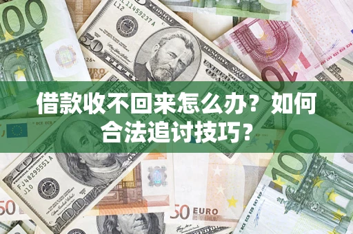 北京借款收不回来怎么办？如何合法追讨技巧？