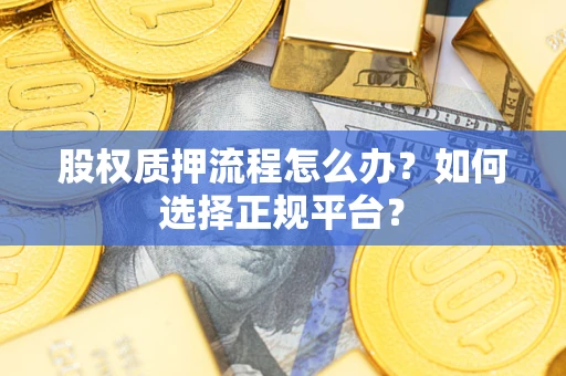 北京股权质押流程怎么办？如何选择正规平台？