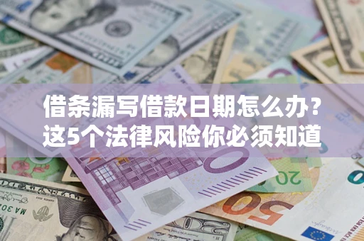 北京借条漏写借款日期怎么办？这5个法律风险你必须知道