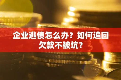 北京企业逃债怎么办？如何追回欠款不被坑？
