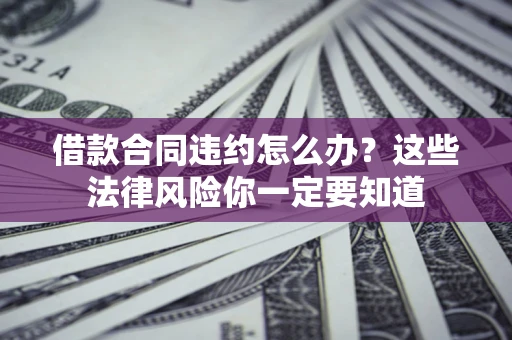 北京借款合同违约怎么办？这些法律风险你一定要知道