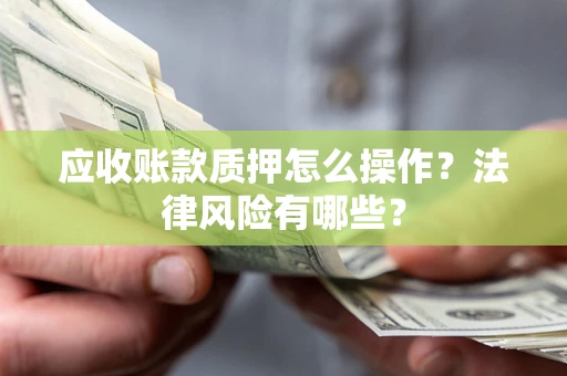 北京应收账款质押怎么操作？法律风险有哪些？