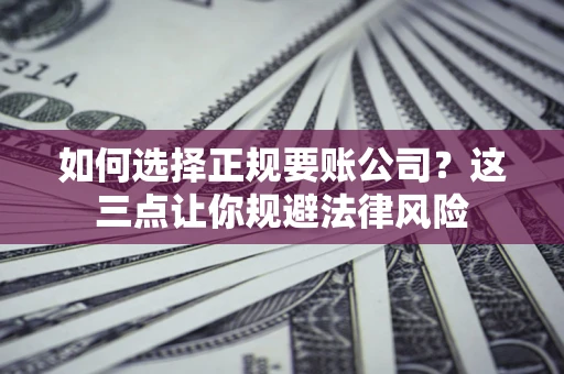 北京如何选择正规要账公司？这三点让你规避法律风险