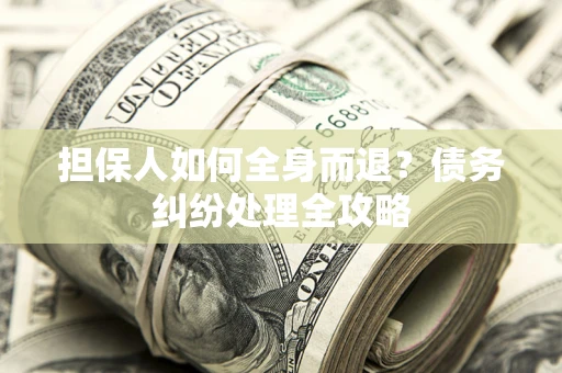 北京担保人如何全身而退？债务纠纷处理全攻略