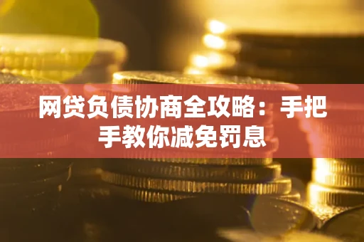北京网贷负债协商全攻略：手把手教你减免罚息