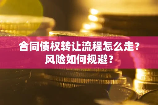 北京合同债权转让流程怎么走？风险如何规避？