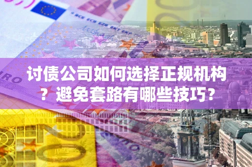 北京讨债公司如何选择正规机构？避免套路有哪些技巧？