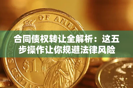 北京合同债权转让全解析：这五步操作让你规避法律风险