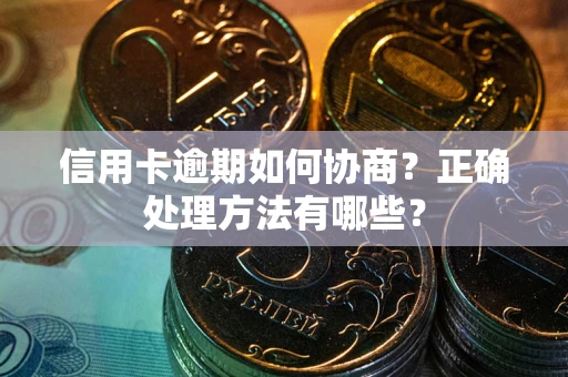 北京信用卡逾期如何协商？正确处理方法有哪些？