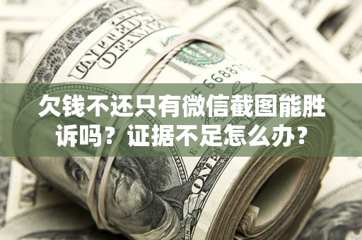 北京欠钱不还只有微信截图能胜诉吗？证据不足怎么办？