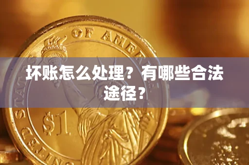北京坏账怎么处理？有哪些合法途径？
