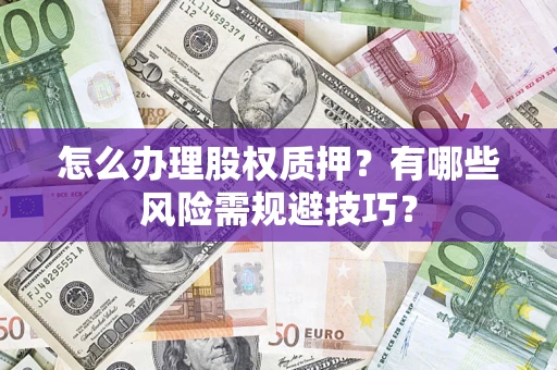 北京怎么办理股权质押？有哪些风险需规避技巧？
