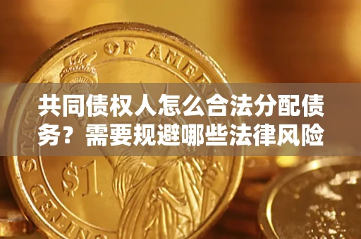 北京共同债权人怎么合法分配债务？需要规避哪些法律风险？