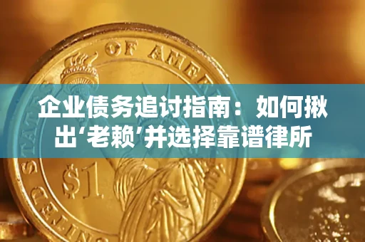 北京企业债务追讨指南：如何揪出‘老赖’并选择靠谱律所