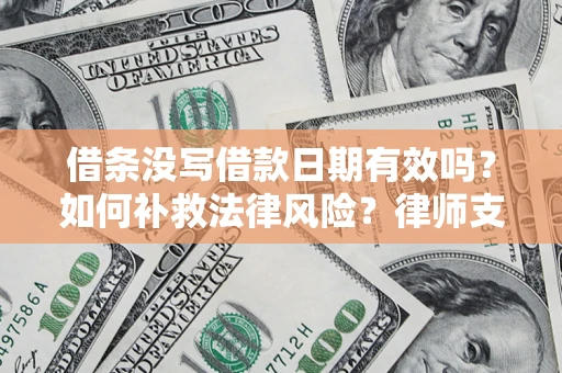 北京借条没写借款日期有效吗？如何补救法律风险？律师支招