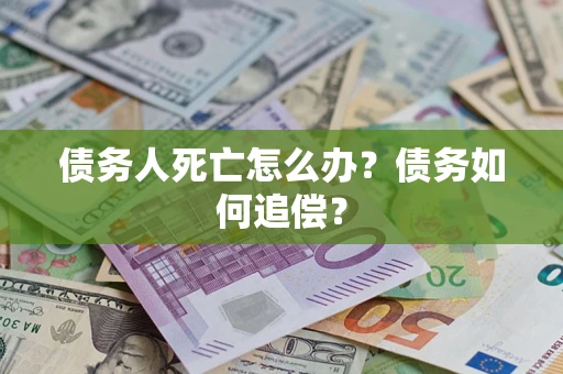 北京债务人死亡怎么办？债务如何追偿？